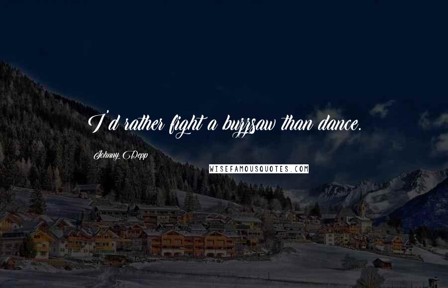 Johnny Depp Quotes: I'd rather fight a buzzsaw than dance.