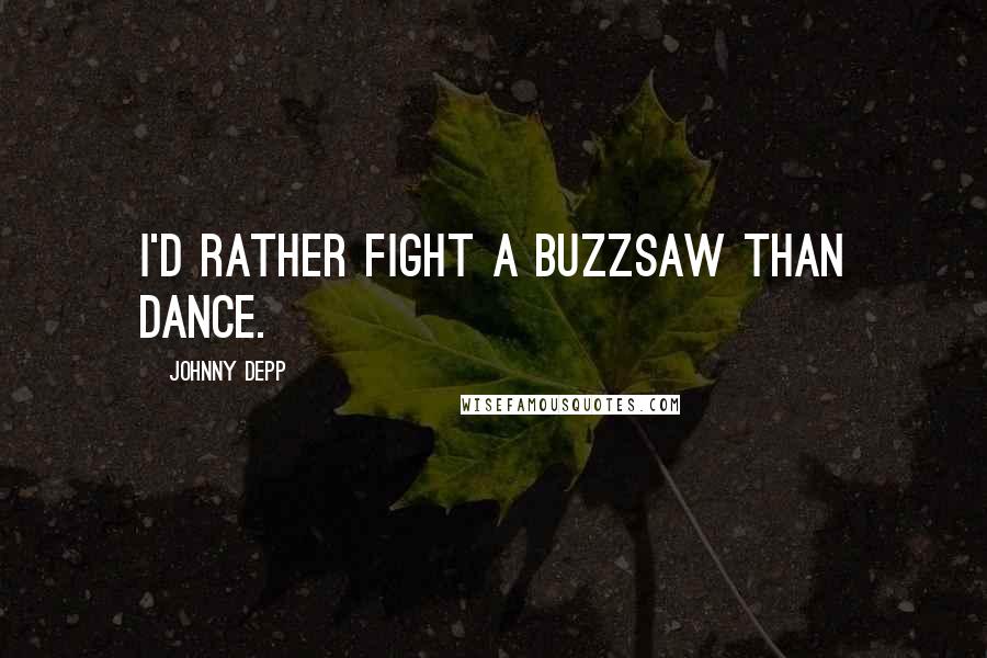 Johnny Depp Quotes: I'd rather fight a buzzsaw than dance.