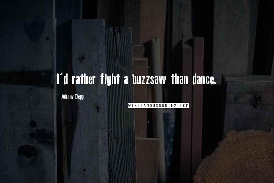 Johnny Depp Quotes: I'd rather fight a buzzsaw than dance.