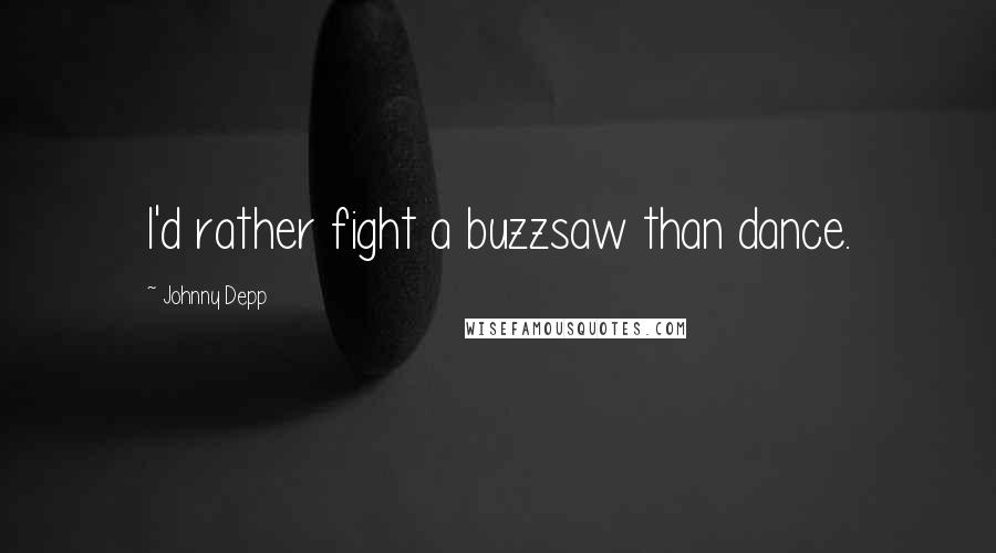 Johnny Depp Quotes: I'd rather fight a buzzsaw than dance.