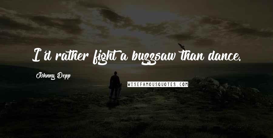 Johnny Depp Quotes: I'd rather fight a buzzsaw than dance.