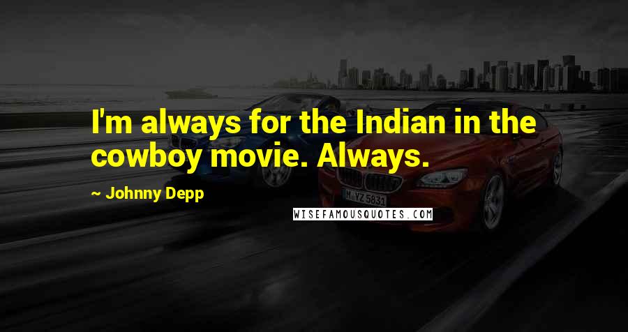 Johnny Depp Quotes: I'm always for the Indian in the cowboy movie. Always.
