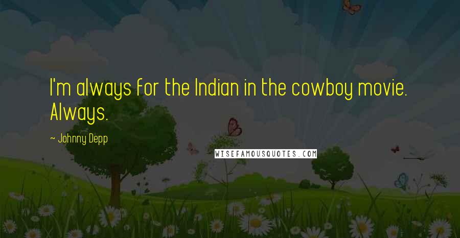 Johnny Depp Quotes: I'm always for the Indian in the cowboy movie. Always.