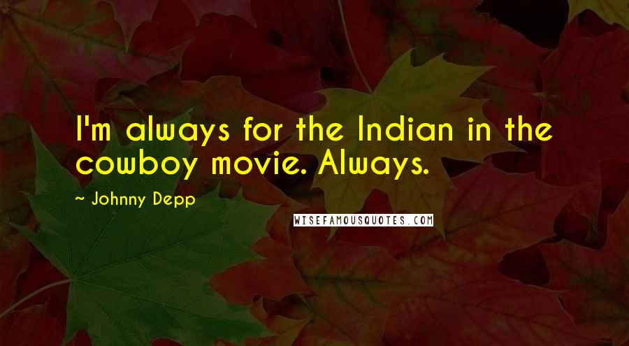 Johnny Depp Quotes: I'm always for the Indian in the cowboy movie. Always.