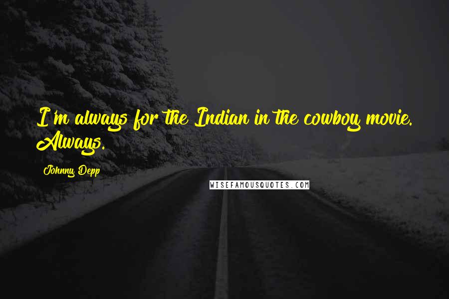 Johnny Depp Quotes: I'm always for the Indian in the cowboy movie. Always.