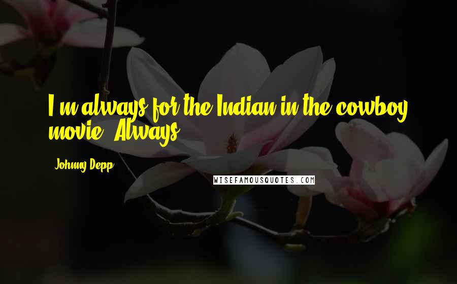 Johnny Depp Quotes: I'm always for the Indian in the cowboy movie. Always.