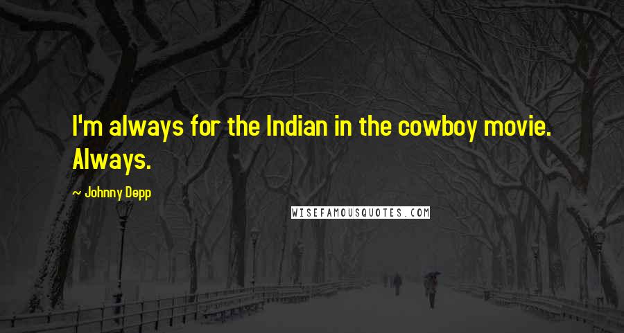 Johnny Depp Quotes: I'm always for the Indian in the cowboy movie. Always.