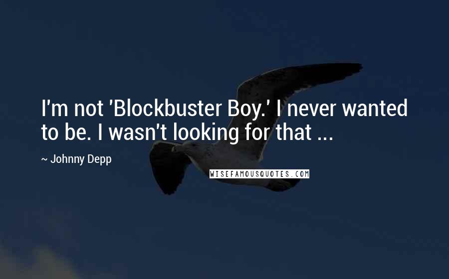 Johnny Depp Quotes: I'm not 'Blockbuster Boy.' I never wanted to be. I wasn't looking for that ...