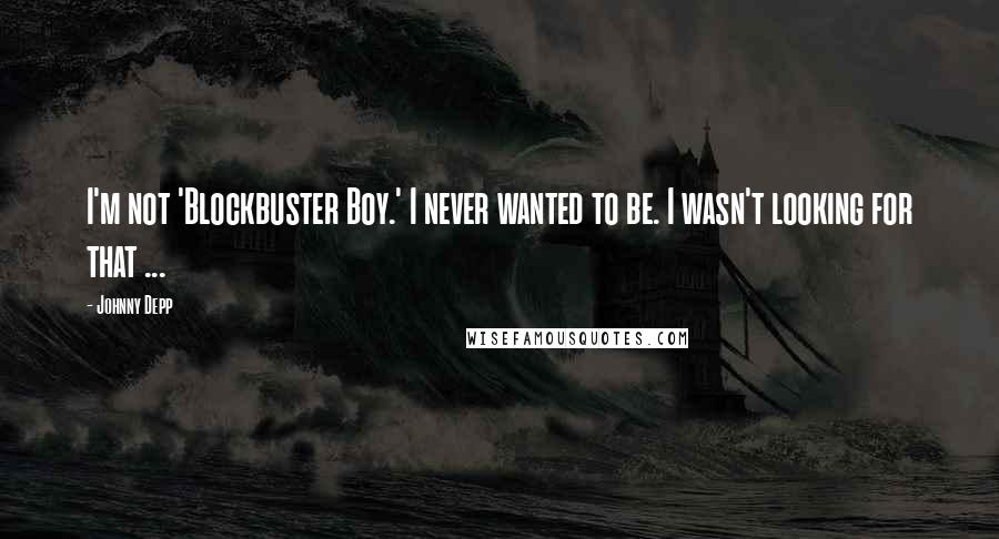 Johnny Depp Quotes: I'm not 'Blockbuster Boy.' I never wanted to be. I wasn't looking for that ...