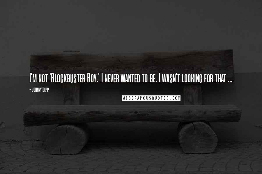 Johnny Depp Quotes: I'm not 'Blockbuster Boy.' I never wanted to be. I wasn't looking for that ...