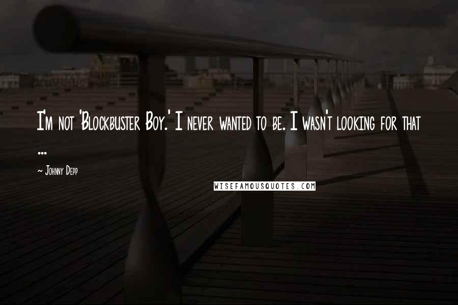 Johnny Depp Quotes: I'm not 'Blockbuster Boy.' I never wanted to be. I wasn't looking for that ...