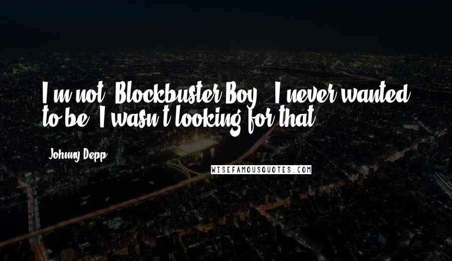 Johnny Depp Quotes: I'm not 'Blockbuster Boy.' I never wanted to be. I wasn't looking for that ...