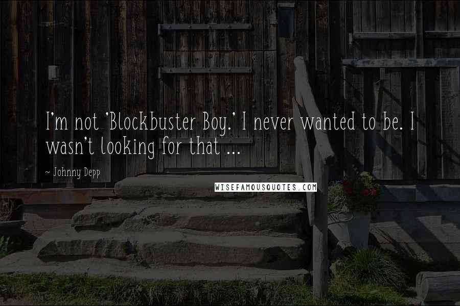 Johnny Depp Quotes: I'm not 'Blockbuster Boy.' I never wanted to be. I wasn't looking for that ...