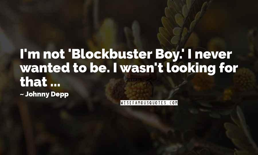 Johnny Depp Quotes: I'm not 'Blockbuster Boy.' I never wanted to be. I wasn't looking for that ...