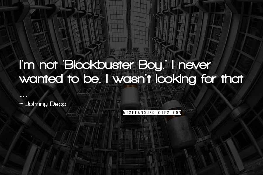 Johnny Depp Quotes: I'm not 'Blockbuster Boy.' I never wanted to be. I wasn't looking for that ...