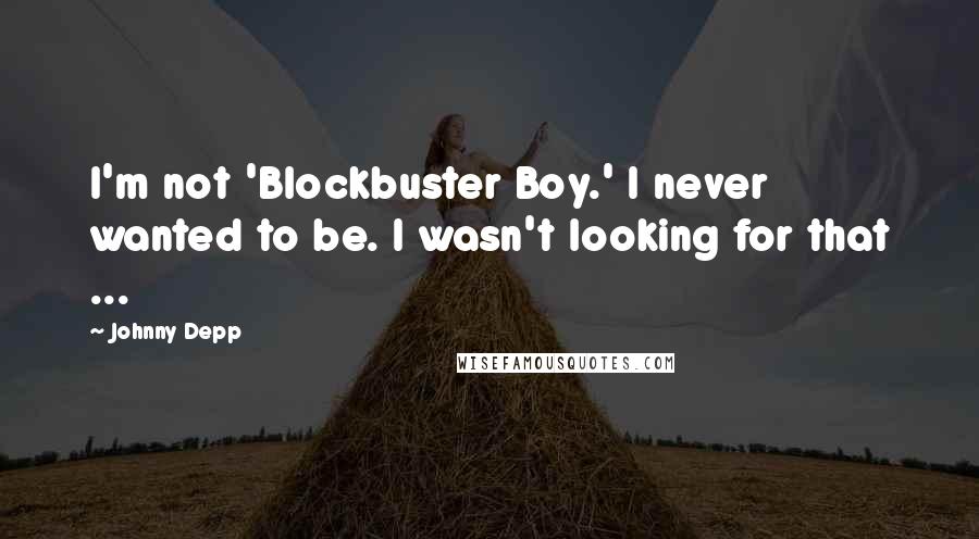 Johnny Depp Quotes: I'm not 'Blockbuster Boy.' I never wanted to be. I wasn't looking for that ...