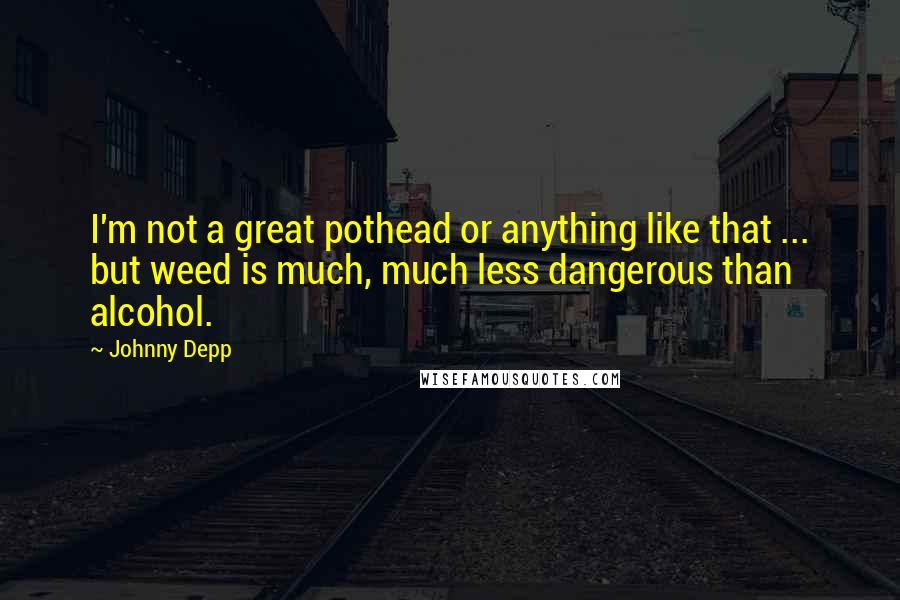 Johnny Depp Quotes: I'm not a great pothead or anything like that ... but weed is much, much less dangerous than alcohol.