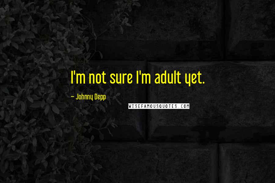 Johnny Depp Quotes: I'm not sure I'm adult yet.