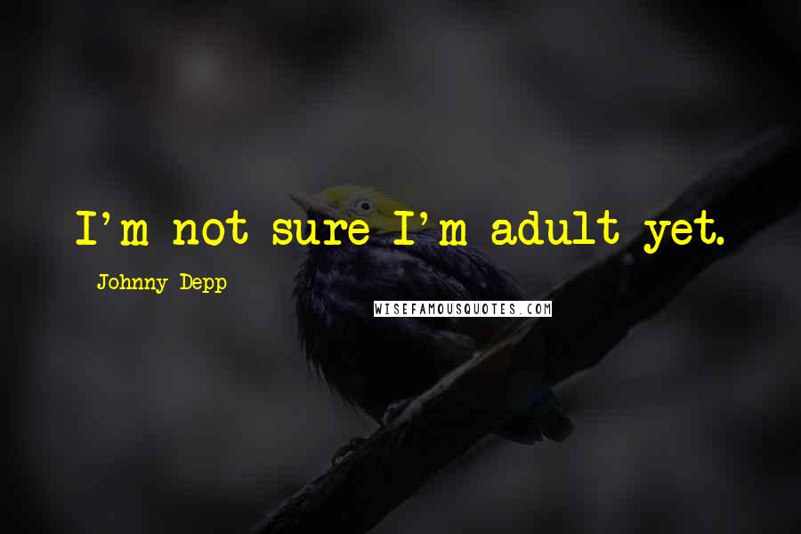 Johnny Depp Quotes: I'm not sure I'm adult yet.