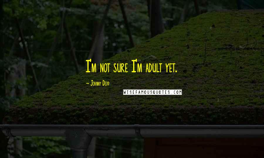Johnny Depp Quotes: I'm not sure I'm adult yet.