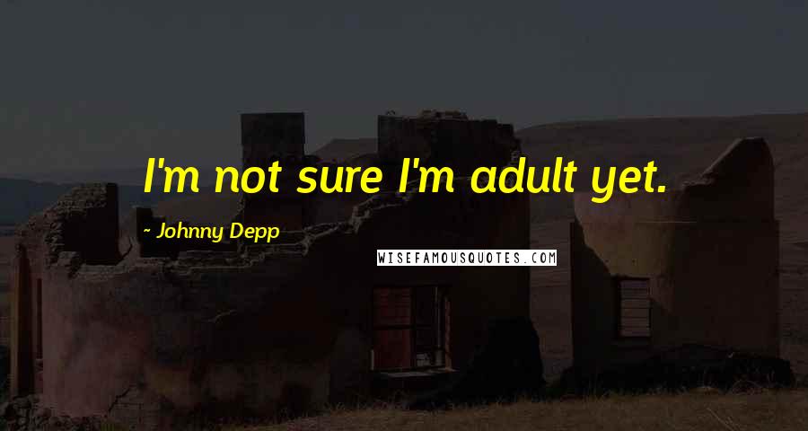 Johnny Depp Quotes: I'm not sure I'm adult yet.