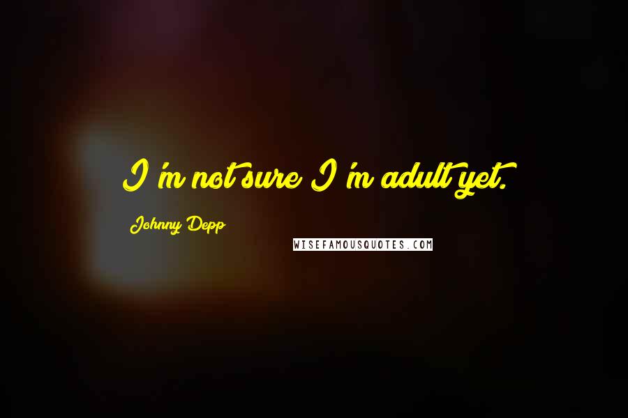 Johnny Depp Quotes: I'm not sure I'm adult yet.