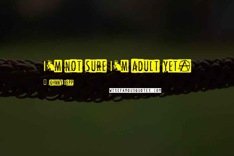 Johnny Depp Quotes: I'm not sure I'm adult yet.