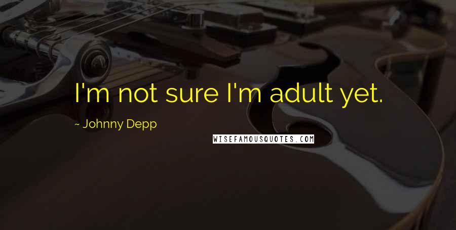 Johnny Depp Quotes: I'm not sure I'm adult yet.