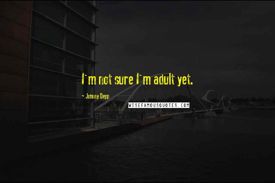 Johnny Depp Quotes: I'm not sure I'm adult yet.