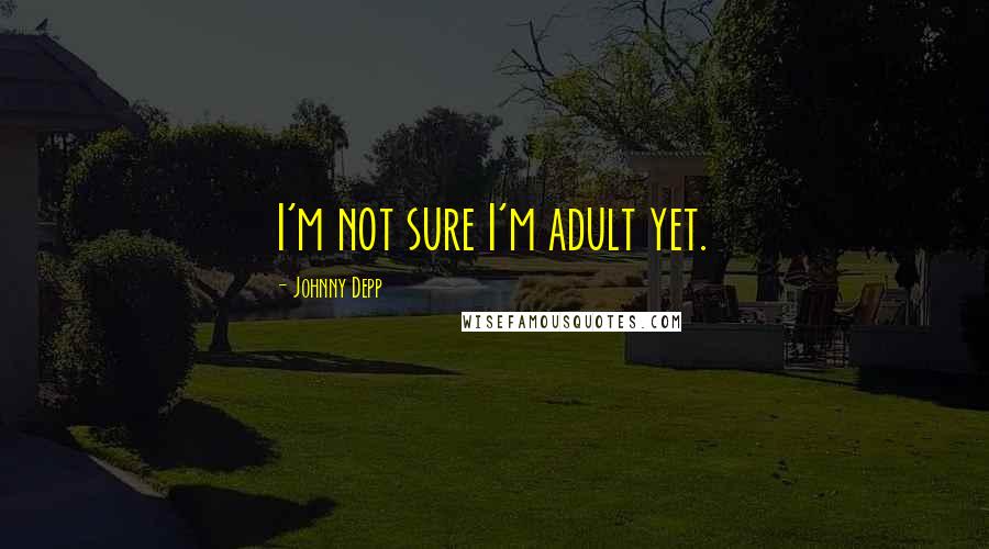 Johnny Depp Quotes: I'm not sure I'm adult yet.