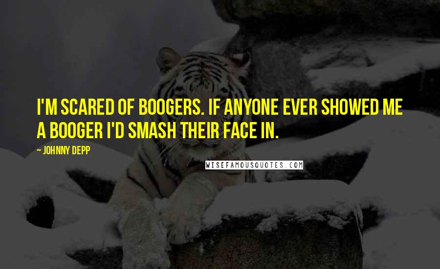 Johnny Depp Quotes: I'm scared of boogers. If anyone ever showed me a booger I'd smash their face in.