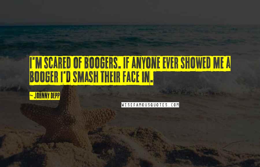 Johnny Depp Quotes: I'm scared of boogers. If anyone ever showed me a booger I'd smash their face in.