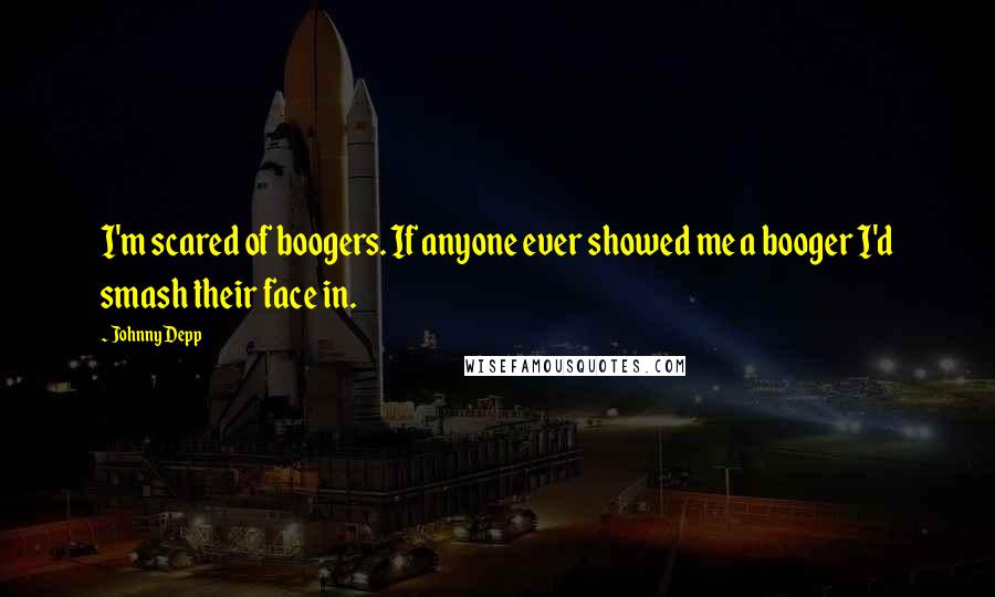 Johnny Depp Quotes: I'm scared of boogers. If anyone ever showed me a booger I'd smash their face in.