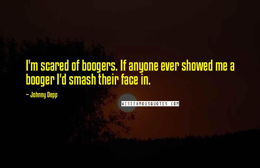 Johnny Depp Quotes: I'm scared of boogers. If anyone ever showed me a booger I'd smash their face in.