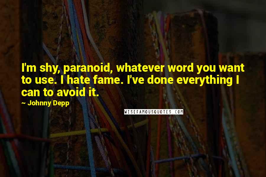 Johnny Depp Quotes: I'm shy, paranoid, whatever word you want to use. I hate fame. I've done everything I can to avoid it.