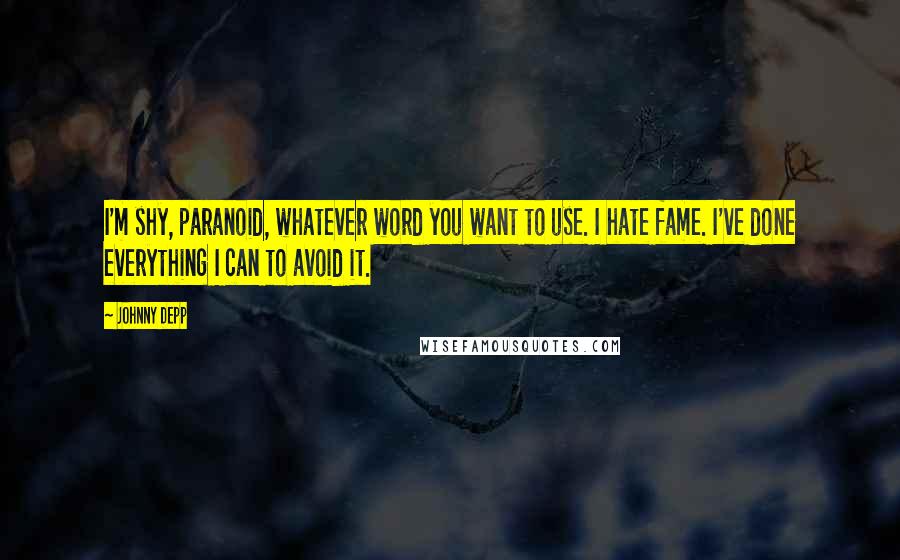 Johnny Depp Quotes: I'm shy, paranoid, whatever word you want to use. I hate fame. I've done everything I can to avoid it.