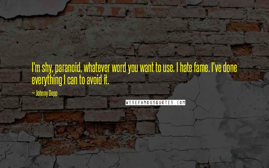 Johnny Depp Quotes: I'm shy, paranoid, whatever word you want to use. I hate fame. I've done everything I can to avoid it.