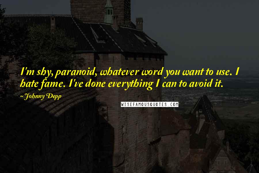 Johnny Depp Quotes: I'm shy, paranoid, whatever word you want to use. I hate fame. I've done everything I can to avoid it.