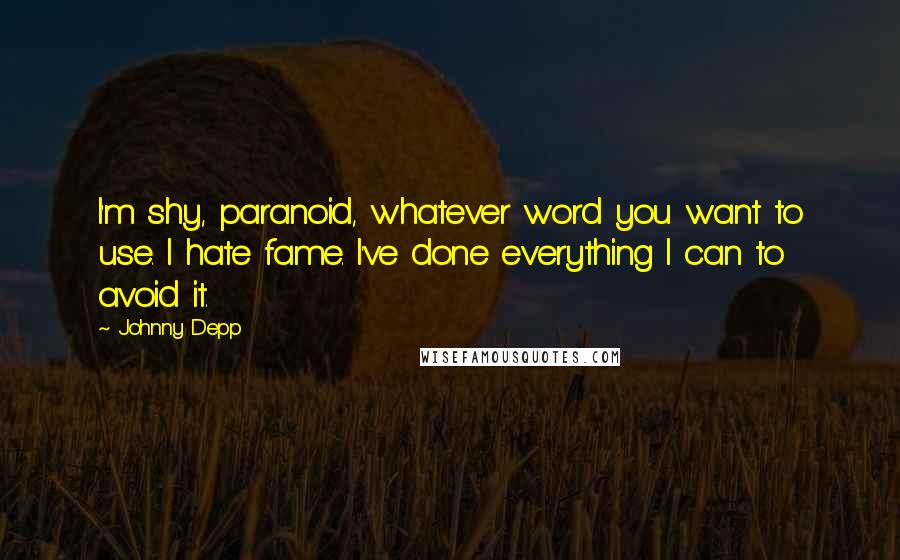 Johnny Depp Quotes: I'm shy, paranoid, whatever word you want to use. I hate fame. I've done everything I can to avoid it.