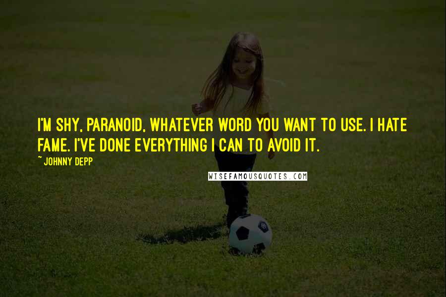 Johnny Depp Quotes: I'm shy, paranoid, whatever word you want to use. I hate fame. I've done everything I can to avoid it.