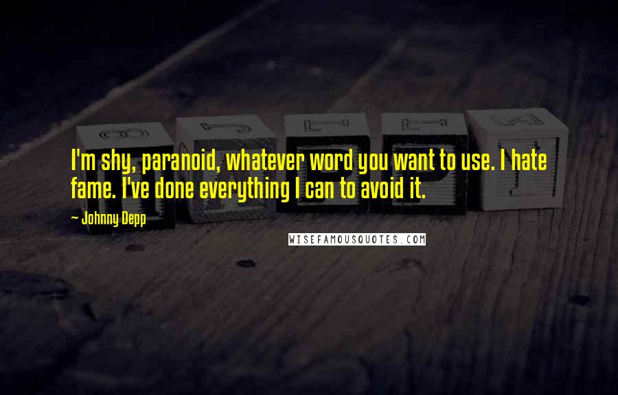 Johnny Depp Quotes: I'm shy, paranoid, whatever word you want to use. I hate fame. I've done everything I can to avoid it.