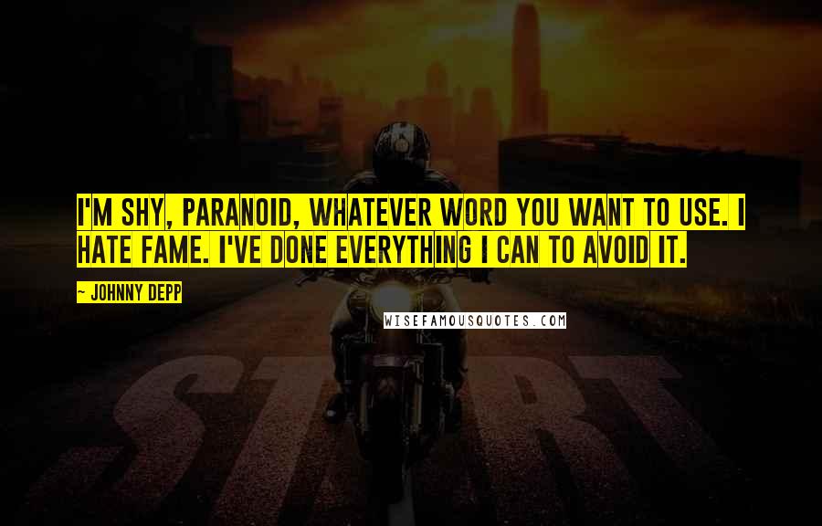 Johnny Depp Quotes: I'm shy, paranoid, whatever word you want to use. I hate fame. I've done everything I can to avoid it.