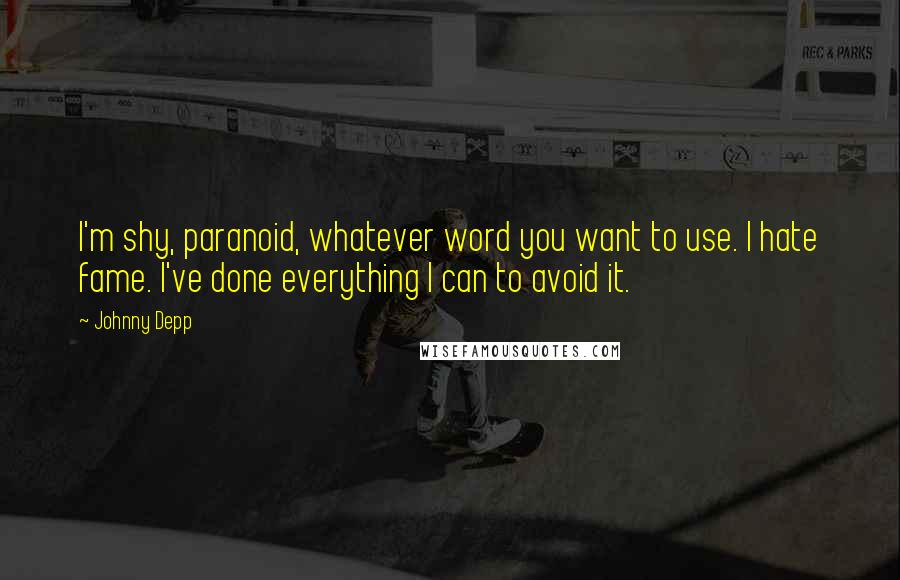 Johnny Depp Quotes: I'm shy, paranoid, whatever word you want to use. I hate fame. I've done everything I can to avoid it.