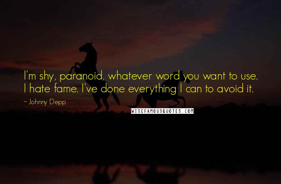 Johnny Depp Quotes: I'm shy, paranoid, whatever word you want to use. I hate fame. I've done everything I can to avoid it.