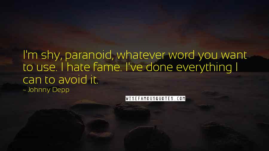 Johnny Depp Quotes: I'm shy, paranoid, whatever word you want to use. I hate fame. I've done everything I can to avoid it.