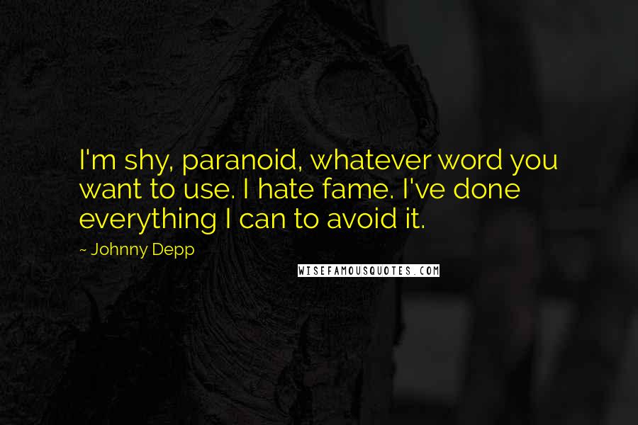 Johnny Depp Quotes: I'm shy, paranoid, whatever word you want to use. I hate fame. I've done everything I can to avoid it.