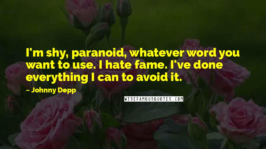 Johnny Depp Quotes: I'm shy, paranoid, whatever word you want to use. I hate fame. I've done everything I can to avoid it.