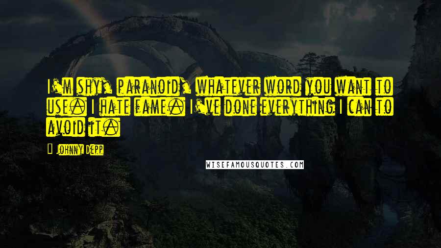 Johnny Depp Quotes: I'm shy, paranoid, whatever word you want to use. I hate fame. I've done everything I can to avoid it.