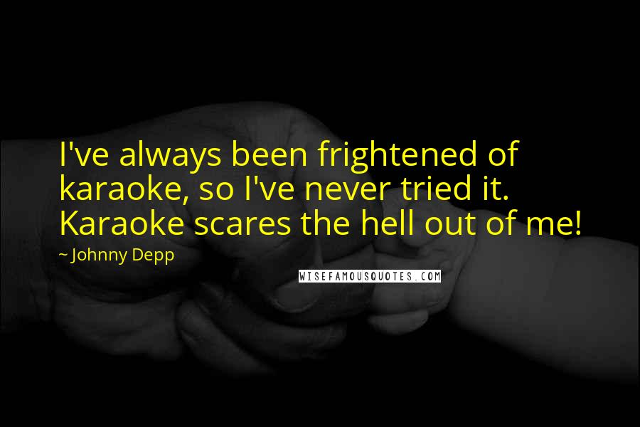 Johnny Depp Quotes: I've always been frightened of karaoke, so I've never tried it. Karaoke scares the hell out of me!