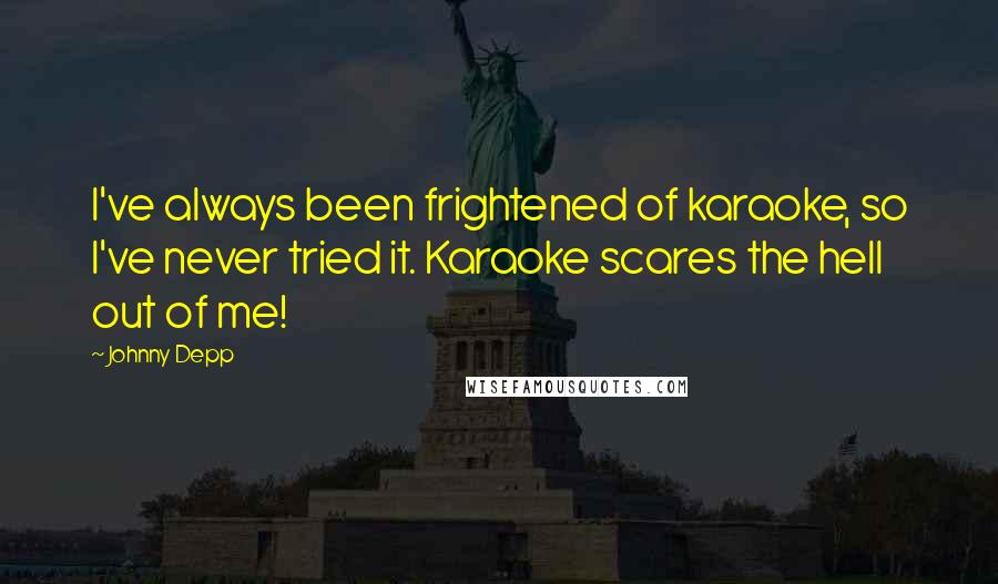 Johnny Depp Quotes: I've always been frightened of karaoke, so I've never tried it. Karaoke scares the hell out of me!